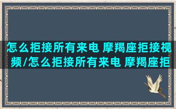 怎么拒接所有来电 摩羯座拒接视频/怎么拒接所有来电 摩羯座拒接视频-我的网站